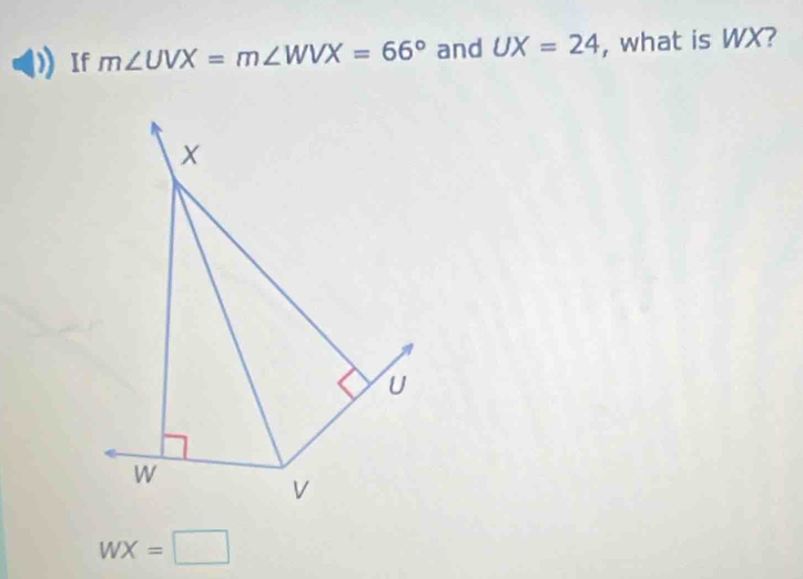 If m∠ UVX=m∠ WVX=66° and UX=24 , what is WX?
U
W
V
WX=□