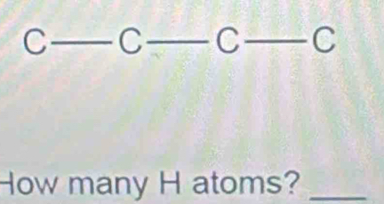 C_ C_ C_ C 
How many H atoms?_