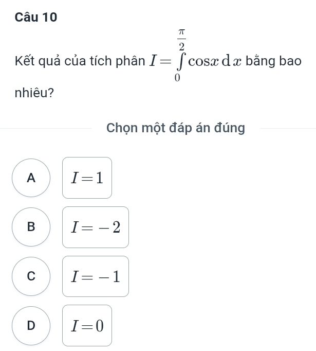 Kết quả của tích phân I=∈tlimits _0^((frac π)2)cos xdx bằng bao
nhiêu?
Chọn một đáp án đúng
A I=1
B I=-2
C I=-1
D I=0