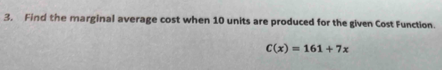 Find the marginal average cost when 10 units are produced for the given Cost Function.
C(x)=161+7x