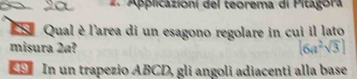 Applicazioni del teorema di Pitagora 
S Qual è l'area di un esagono regolare in cui il lato 
misura 2a? (6a^2sqrt(3))
S In un trapezio ABCD, gli angoli adiacenti alla base