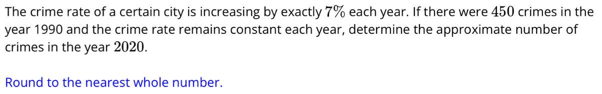 The crime rate of a certain city is increasing by exactly 7% each year. If there were 450 crimes in the
year 1990 and the crime rate remains constant each year, determine the approximate number of 
crimes in the year 2020. 
Round to the nearest whole number.