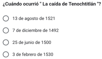 ¿Cuándo ocurrió " La caída de Tenochtitlán "?
13 de agosto de 1521
7 de diciembre de 1492
25 de junio de 1500
3 de febrero de 1530