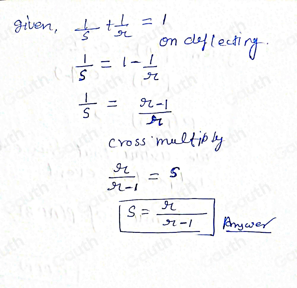 given,  1/s + 1/r =1
on deflecting.
 1/S =1- 1/r 
 1/s = (r-1)/r 
cross multioly
 r/r-1 =s
S= r/r-1 
Anywer