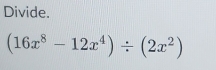 Divide.
(16x^8-12x^4)/ (2x^2)