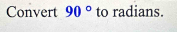 Convert 90° to radians.