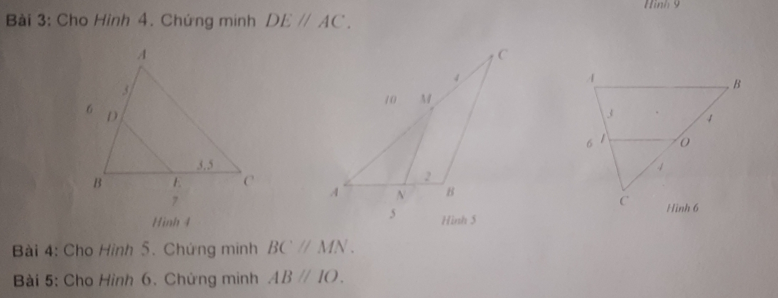 Hình 9 
Bài 3: Cho Hình 4. Chứng minh DEparallel AC. 
Hinh 4 Hình 5 
Bài 4: Cho Hình 5. Chứng minh BCparallel MN. 
Bài 5: Cho Hình 6. Chứng minh ABparallel IO.