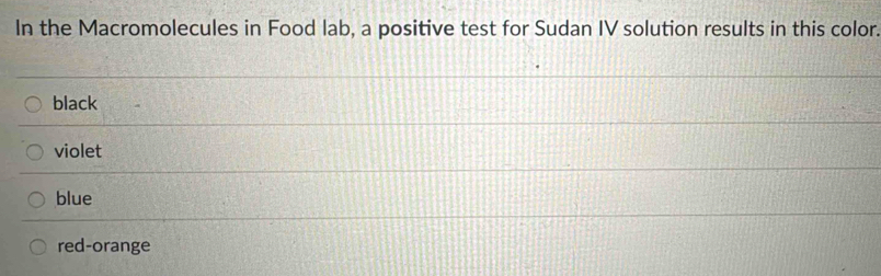 In the Macromolecules in Food lab, a positive test for Sudan IV solution results in this color.
black
violet
blue
red-orange