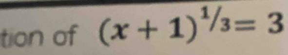 tion of (x+1)^1/3=3