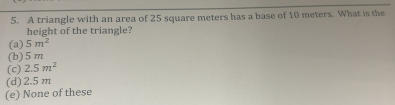 Solved: A triangle with an area of 25 square meters has a base of 10 ...