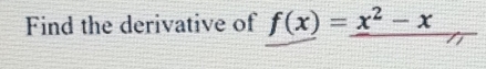 Find the derivative of f(x)=_ x^2-x