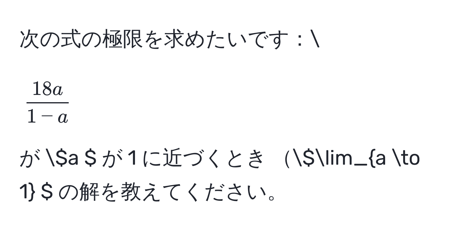 次の式の極限を求めたいです：[  18a/1 - a  ]  が ( a ) が 1 に近づくとき ( lim_a to 1 ) の解を教えてください。