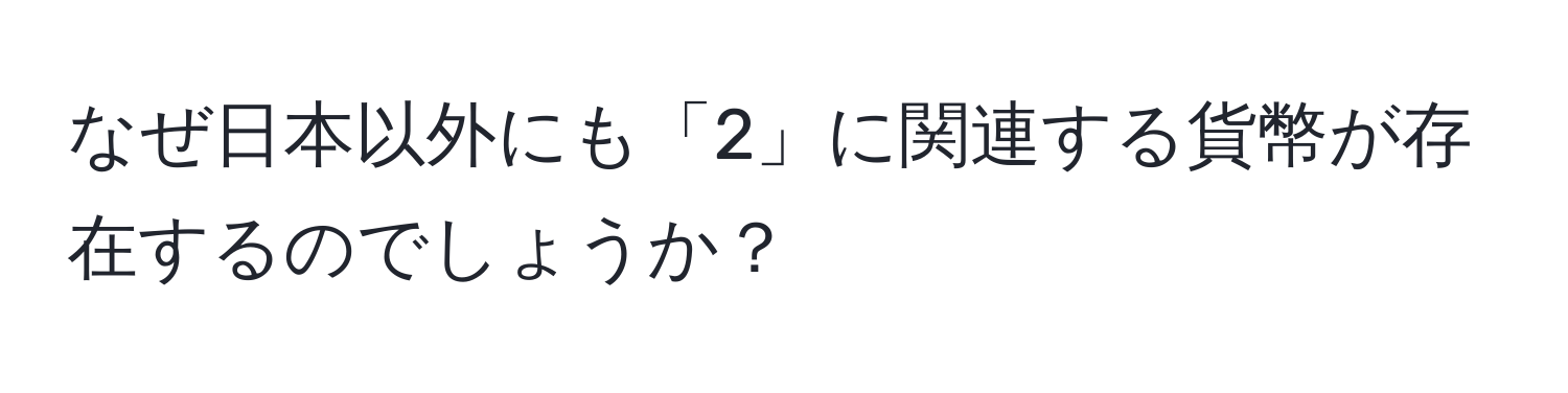 なぜ日本以外にも「2」に関連する貨幣が存在するのでしょうか？