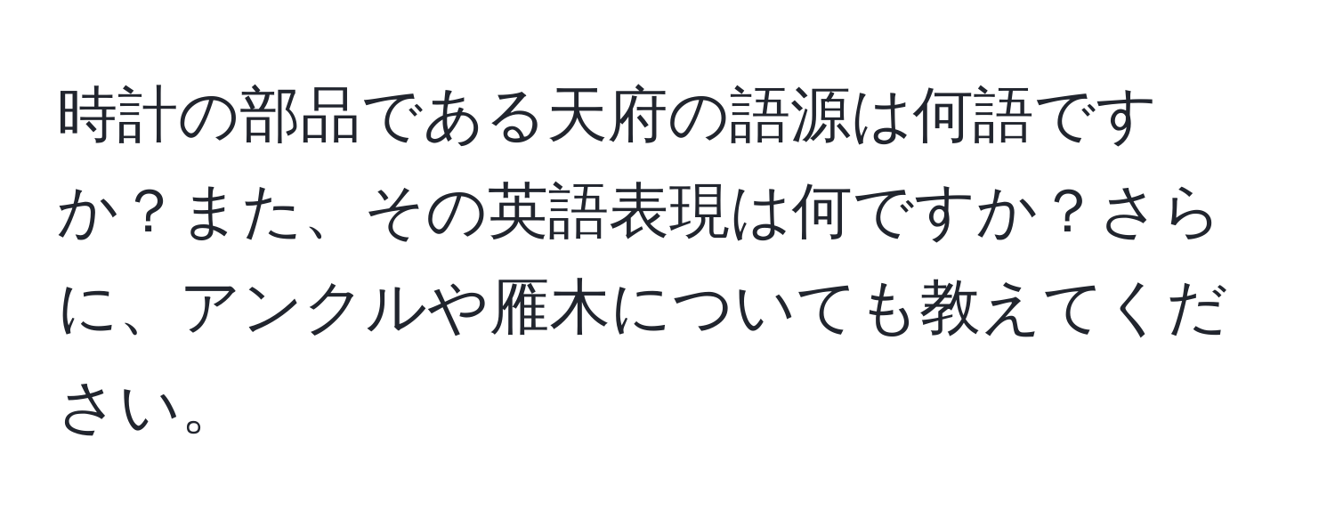 時計の部品である天府の語源は何語ですか？また、その英語表現は何ですか？さらに、アンクルや雁木についても教えてください。