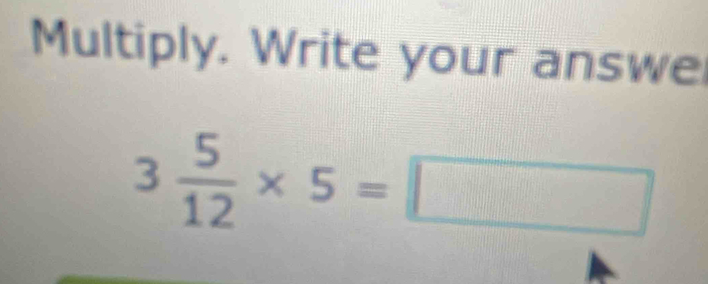 Multiply. Write your answe
3 5/12 * 5=□