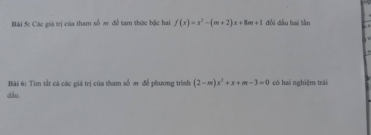 ng 
Bài 5: Các giá trị của tham số m đề tam thức bậc hai f(x)=x^2-(m+2)x+8m+1 đồi dấu hai lần 
lu a 
∞ 
Bài 6: Tìm tất cả các giá trị của tham số m để phương trình (2-m)x^2+x+m-3=0 có hai nghiệm trái 
h 
a 
dấu.