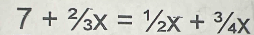 7+^2/_3x=^1/_2x+^3/_4x