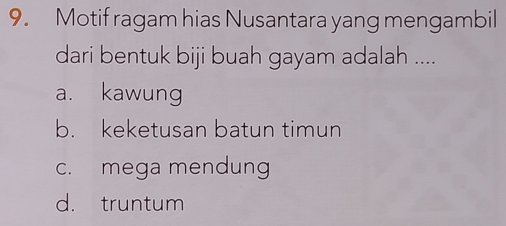 Motif ragam hias Nusantara yang mengambil
dari bentuk biji buah gayam adalah ....
a. kawung
b. keketusan batun timun
c. mega mendung
d. truntum