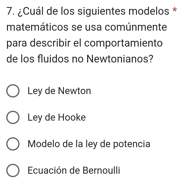 ¿Cuál de los siguientes modelos *
matemáticos se usa comúnmente
para describir el comportamiento
de los fluidos no Newtonianos?
Ley de Newton
Ley de Hooke
Modelo de la ley de potencia
Ecuación de Bernoulli