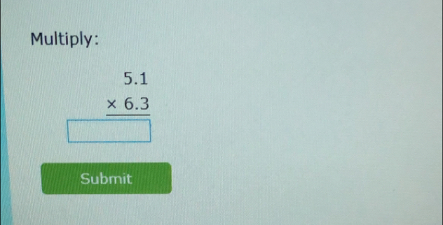 Multiply:
beginarrayr 5.1 * 6.3 hline □ endarray
Submit