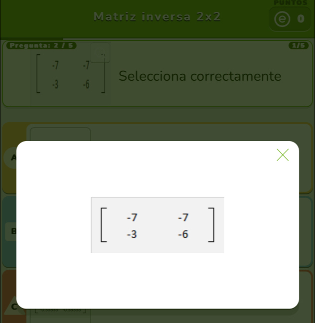 PUNTOS
Matriz inversa 2* 2
0
Pregunta: 2 / 5 1/5
beginbmatrix -7&-7 -3&-6endbmatrix Selecciona correctamente
A

C