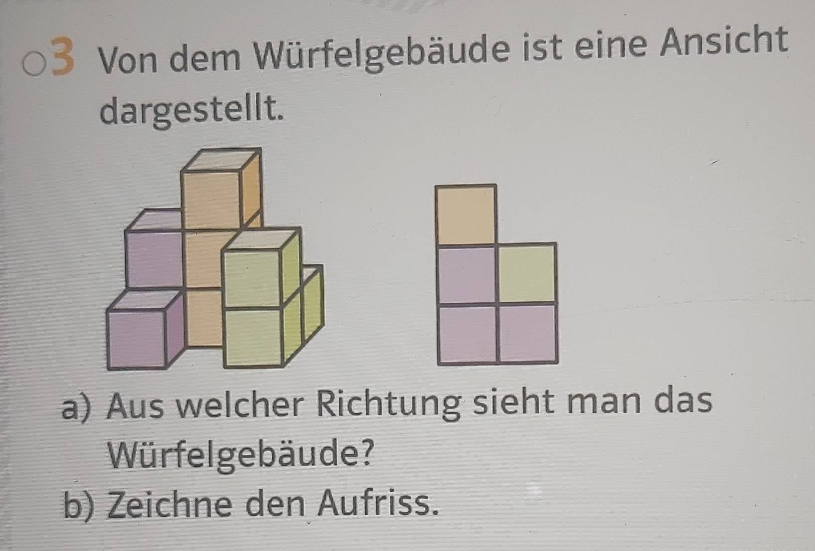 Von dem Würfelgebäude ist eine Ansicht 
dargestellt. 
a) Aus welcher Richtung sieht man das 
Würfelgebäude? 
b) Zeichne den Aufriss.