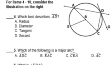 For items 4 - 10, consider the
illustration on the right. 
_4. Which best describes overline AD 7
A. Radius
B. Diameter G
C. Tangent
D. Secant
_5. Which of the following is a major arc?
A widehat ADC B. widehat EAC C. widehat CEA D. widehat AC