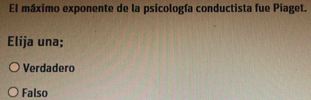 El máximo exponente de la psicología conductista fue Piaget.
Elija una;
Verdadero
Falso