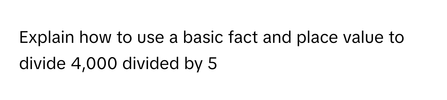 Solved: Explain how to use a basic fact and place value to divide 4,000 ...