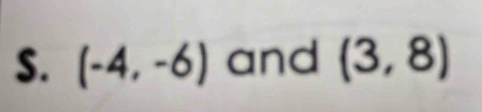 (-4,-6) and (3,8)