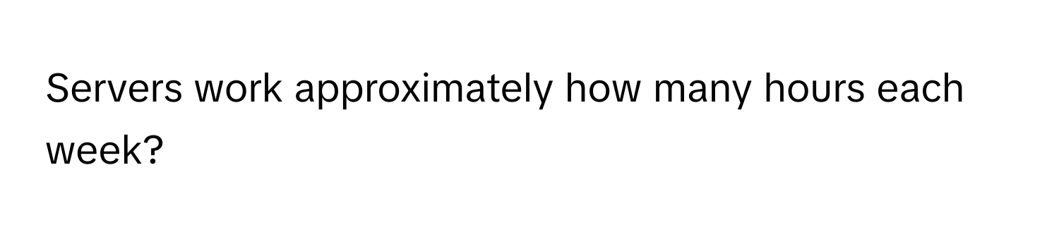 Servers work approximately how many hours each week?