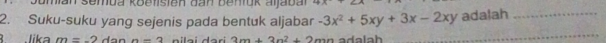 semua Koe fisien dan benfük aijab al 4
2. Suku-suku yang sejenis pada bentuk aljabar -3x^2+5xy+3x-2xy adalah_ 
B. Jika m=-2 n-3 nilai d ari 3m+3n^2+2mn adalah