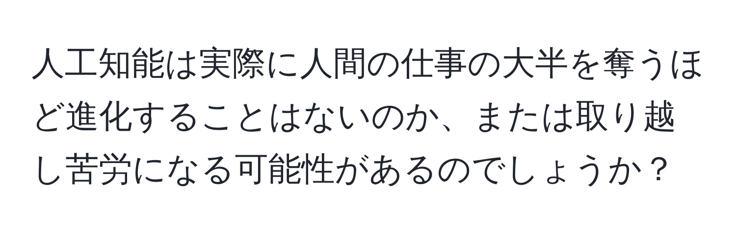 人工知能は実際に人間の仕事の大半を奪うほど進化することはないのか、または取り越し苦労になる可能性があるのでしょうか？