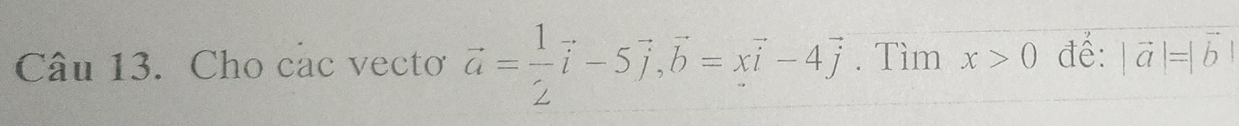 Cho các vecto vector a= 1/2 vector i-5vector j, vector b=xvector i-4vector j. Tìm x>0 đề: |vector a|=|b