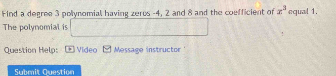 Find a degree 3 polynomial having zeros -4, 2 and 8 and the coefficient of x^3 equal 1. 
The polynomial is 
Question Help: * Video Message instructor ' 
Submit Question