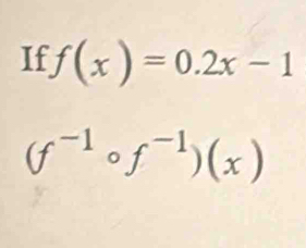 If f(x)=0.2x-1
(f^(-1)circ f^(-1))(x)