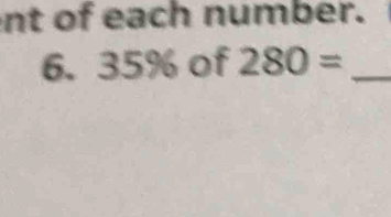 nt of each number. 
6. 35% of 280= _