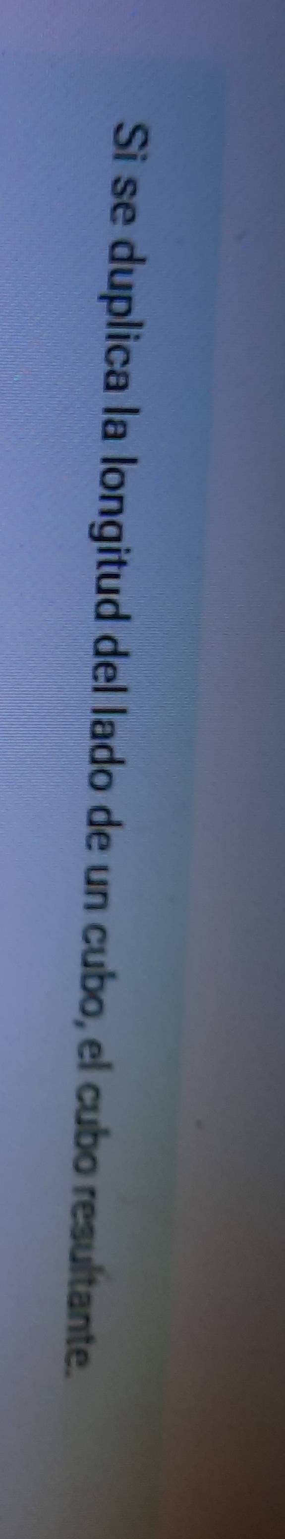 Si se duplica la longitud del lado de un cubo, el cubo resultante.