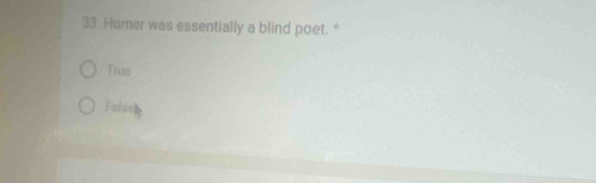 Homer was essentially a blind poet. *
True
False