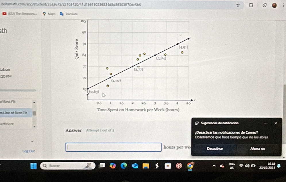 (622) The Simpsons. Maps Translate
th
lation 
L20 PM 
of Best Fit 
m Line of Best Fit
efficient  Sugerencias de notificación
Answer  Attempt 1 out of 2 ¿Desactivar las notificaciones de Correo?
Observamos que hace tiempo que no los abres.
hours per we
Log Out Desactivar Ahora no
DWG
Busctr 23/10/ 1618