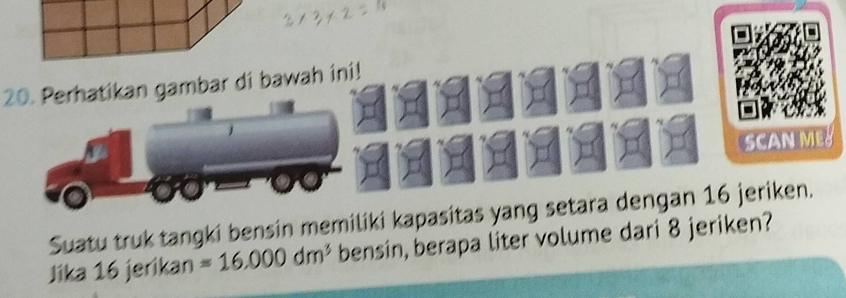 Perhatikan gambar di bawah ini! 
SCANME 
Suatu truk tangki bensin memiliki kapasitas yang setara dengan 16 jeriken. 
Jika 16 jerikan =16.000dm^3 bensin, berapa liter volume dari 8 jeriken?