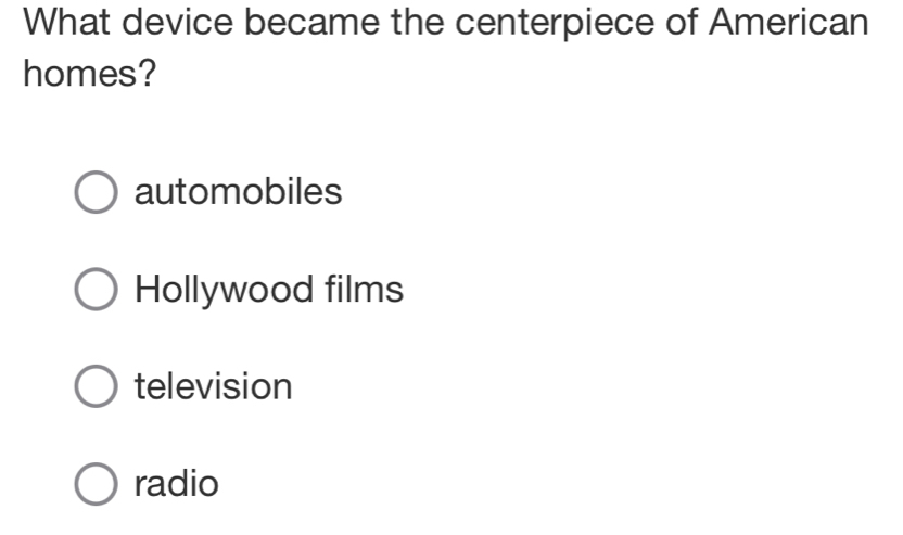 What device became the centerpiece of American
homes?
automobiles
Hollywood films
television
radio