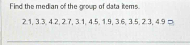 Find the median of the group of data items.
2.1, 3.3, 4.2, 2.7, 3.1, 4.5, 1.9, 3.6, 3.5, 2.3, 4.9 ¤