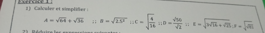 Calculer et simplifier :
A=sqrt(64)+sqrt(36).: B=sqrt(2.5^2);; C=sqrt(frac 4)16;; D= sqrt(50)/sqrt(2) ;; E=sqrt(3sqrt 16)+sqrt(25); F=sqrt(sqrt 81)
21 Póduire