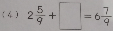 ( 4 ) 2 5/9 +□ =6 7/9 