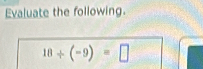 Evaluate the following.
18/ (-9)=□