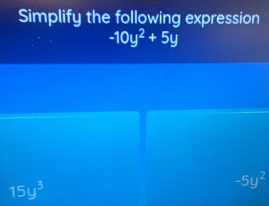 Simplify the following expression
-10y^2+5y
15y^3
-5y^2