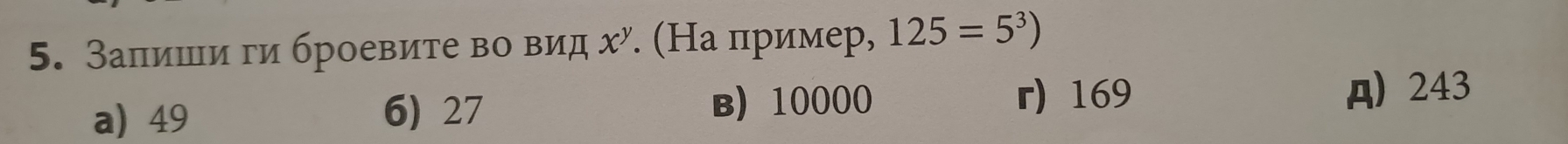 Залиши ги броевите во вид х". (На пример, 125=5^3)
r) 169
a) 49 6) 27 B) 10000 A 243