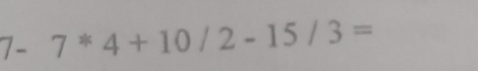 7- 7^*4+10/2-15/3=