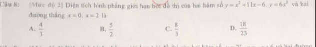 Mức độ 2] Diện tích hình phẳng giới hạn bởi đồ thị của hai hàm số y=x^3+11x-6, y=6x^3 và hai
đường thắng x=0, x=2 là
A.  4/3   5/2  C.  8/3  D.  18/23 
B.